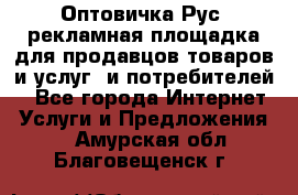 Оптовичка.Рус: рекламная площадка для продавцов товаров и услуг, и потребителей! - Все города Интернет » Услуги и Предложения   . Амурская обл.,Благовещенск г.